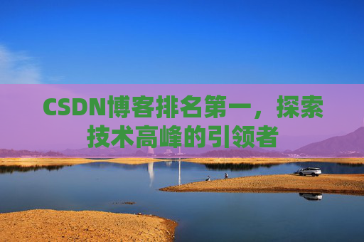 CSDN博客排名第一，探索技术高峰的引领者